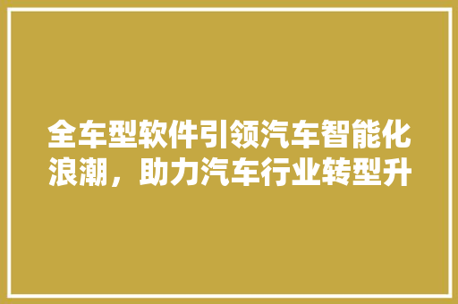 全车型软件引领汽车智能化浪潮，助力汽车行业转型升级