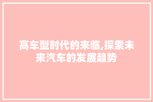 高车型时代的来临,探索未来汽车的发展趋势