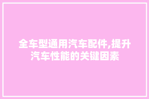 全车型通用汽车配件,提升汽车性能的关键因素