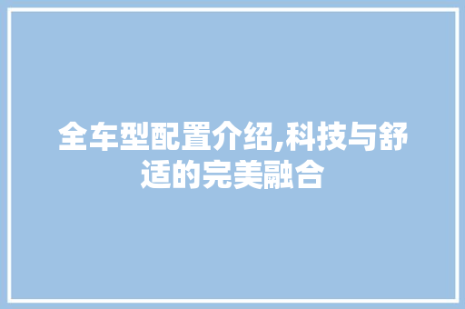 全车型配置介绍,科技与舒适的完美融合