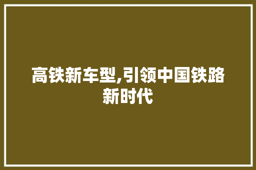 高铁新车型,引领中国铁路新时代