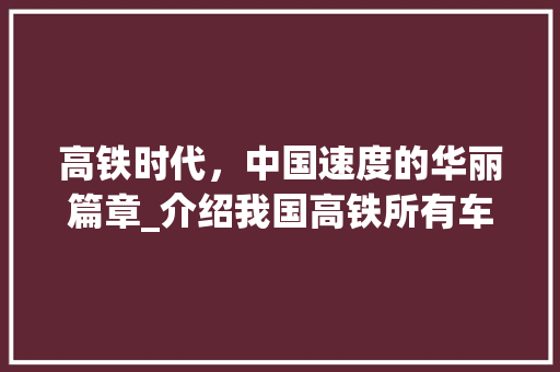 高铁时代，中国速度的华丽篇章_介绍我国高铁所有车型