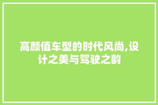 高颜值车型的时代风尚,设计之美与驾驶之韵