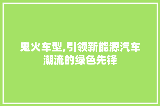鬼火车型,引领新能源汽车潮流的绿色先锋