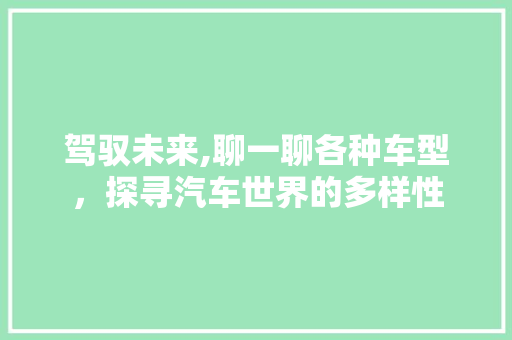 驾驭未来,聊一聊各种车型，探寻汽车世界的多样性