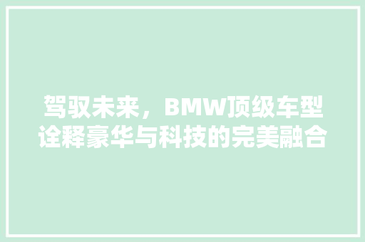 驾驭未来，BMW顶级车型诠释豪华与科技的完美融合