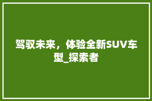 驾驭未来，体验全新SUV车型_探索者