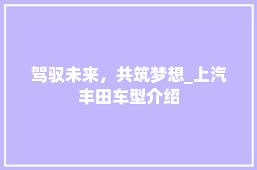 驾驭未来，共筑梦想_上汽丰田车型介绍