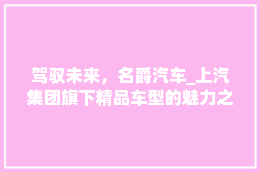 驾驭未来，名爵汽车_上汽集团旗下精品车型的魅力之旅