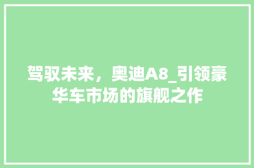 驾驭未来，奥迪A8_引领豪华车市场的旗舰之作