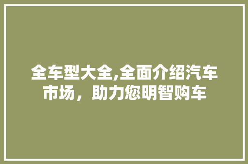 全车型大全,全面介绍汽车市场，助力您明智购车