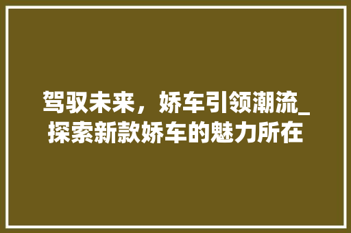 驾驭未来，娇车引领潮流_探索新款娇车的魅力所在