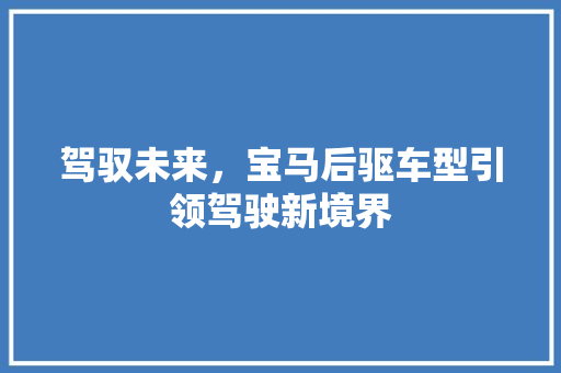 驾驭未来，宝马后驱车型引领驾驶新境界