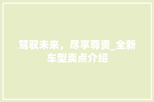 驾驭未来，尽享尊贵_全新车型卖点介绍