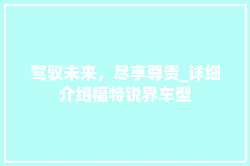 驾驭未来，尽享尊贵_详细介绍福特锐界车型