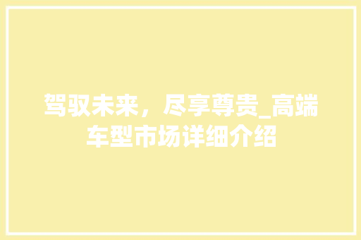 驾驭未来，尽享尊贵_高端车型市场详细介绍