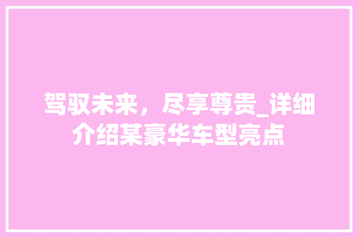 驾驭未来，尽享尊贵_详细介绍某豪华车型亮点
