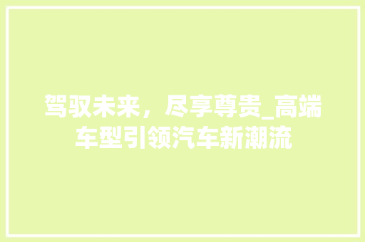 驾驭未来，尽享尊贵_高端车型引领汽车新潮流