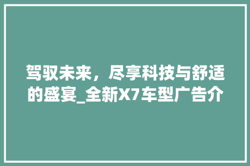 驾驭未来，尽享科技与舒适的盛宴_全新X7车型广告介绍