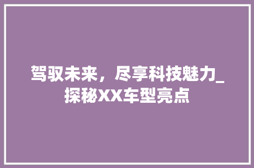 驾驭未来，尽享科技魅力_探秘XX车型亮点