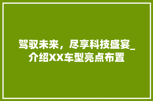 驾驭未来，尽享科技盛宴_介绍XX车型亮点布置