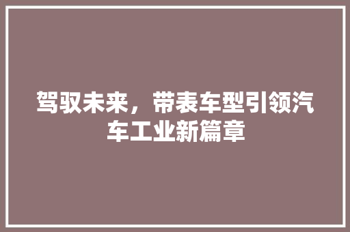 驾驭未来，带表车型引领汽车工业新篇章