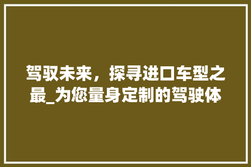 驾驭未来，探寻进口车型之最_为您量身定制的驾驶体验