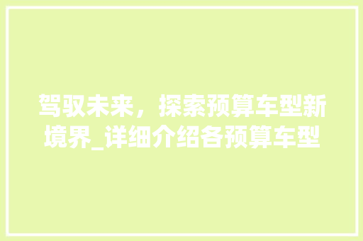 驾驭未来，探索预算车型新境界_详细介绍各预算车型特点与优势
