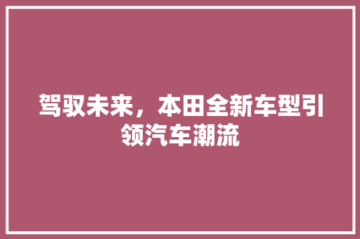 驾驭未来，本田全新车型引领汽车潮流