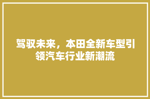 驾驭未来，本田全新车型引领汽车行业新潮流