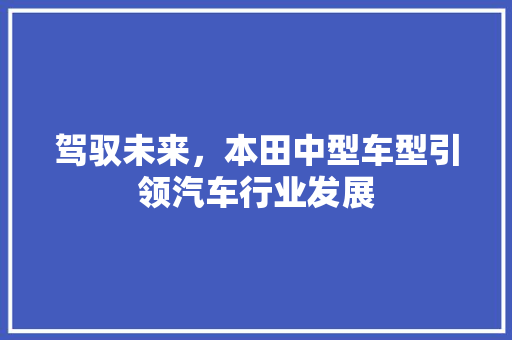 驾驭未来，本田中型车型引领汽车行业发展