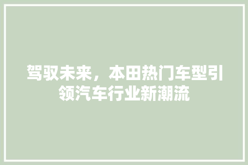 驾驭未来，本田热门车型引领汽车行业新潮流