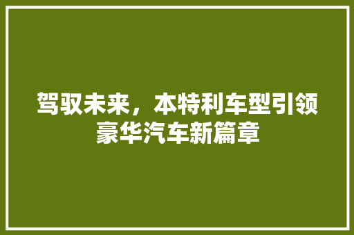 驾驭未来，本特利车型引领豪华汽车新篇章