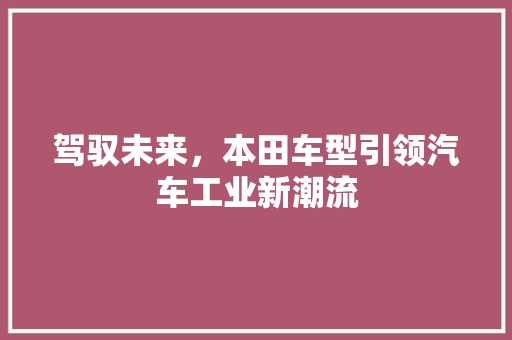 驾驭未来，本田车型引领汽车工业新潮流