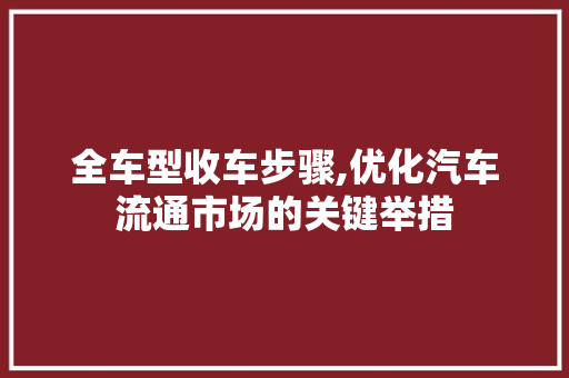 全车型收车步骤,优化汽车流通市场的关键举措