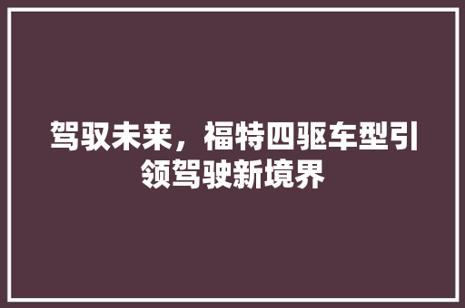 驾驭未来，福特四驱车型引领驾驶新境界