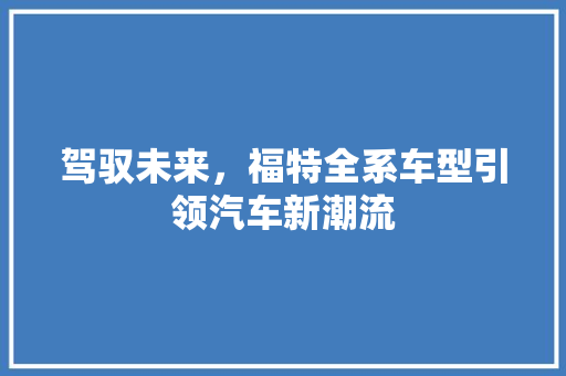 驾驭未来，福特全系车型引领汽车新潮流