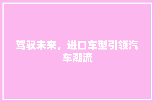 驾驭未来，进口车型引领汽车潮流
