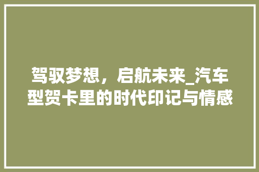 驾驭梦想，启航未来_汽车型贺卡里的时代印记与情感共鸣