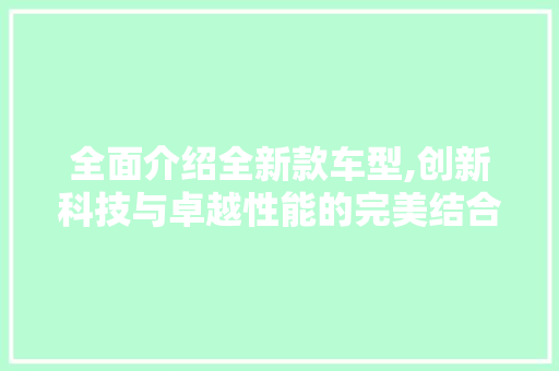全面介绍全新款车型,创新科技与卓越性能的完美结合