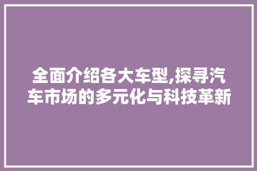 全面介绍各大车型,探寻汽车市场的多元化与科技革新