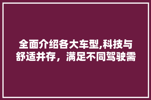 全面介绍各大车型,科技与舒适并存，满足不同驾驶需求