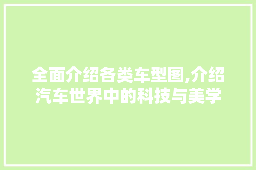 全面介绍各类车型图,介绍汽车世界中的科技与美学