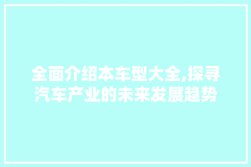 全面介绍本车型大全,探寻汽车产业的未来发展趋势
