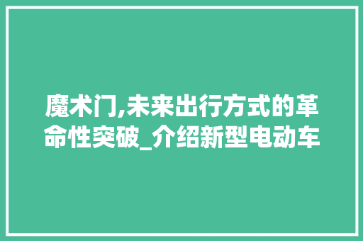 魔术门,未来出行方式的革命性突破_介绍新型电动车型的创新之处