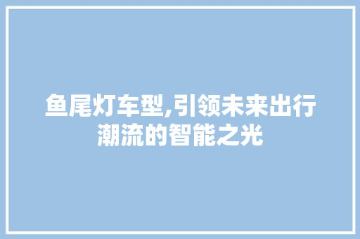 鱼尾灯车型,引领未来出行潮流的智能之光