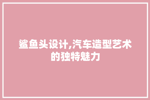 鲨鱼头设计,汽车造型艺术的独特魅力