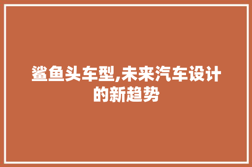 鲨鱼头车型,未来汽车设计的新趋势