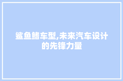 鲨鱼鳍车型,未来汽车设计的先锋力量