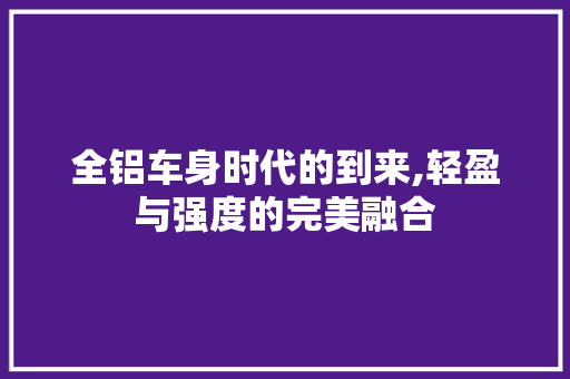 全铝车身时代的到来,轻盈与强度的完美融合